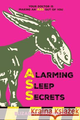 Alarming Sleep Secrets: Your Doctor is Making an ASS Out of You Elizabeth M. Shannon 9780648558422 Eyrie Pty Ltd - książka