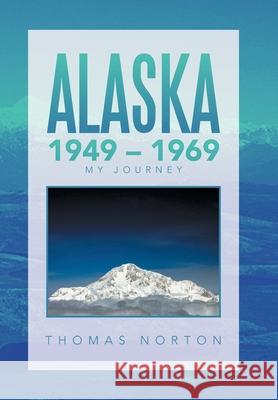 Alaska 1949 - 1969: My Journey Thomas Norton 9781664144170 Xlibris Us - książka