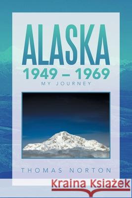 Alaska 1949 - 1969: My Journey Thomas Norton 9781664144187 Xlibris Us - książka