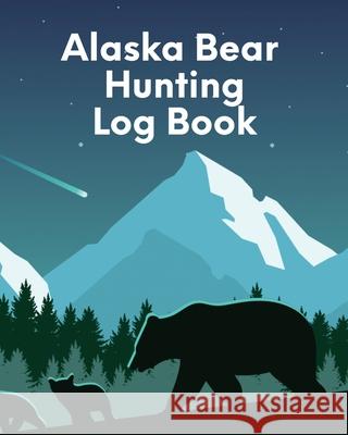 Alaska Bear Hunting Log Book: For Men Camping Hiking Prepper Enthusiast Game Keeper Larson, Patricia 9781649304490 Patricia Larson - książka
