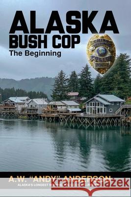 Alaska Bush Cop: The Beginning A W (andy) Anderson 9781594339059 Publication Consultants - książka