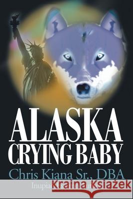 Alaska Crying Baby Chris, Sr. Kiana 9780595096145 Writers Club Press - książka