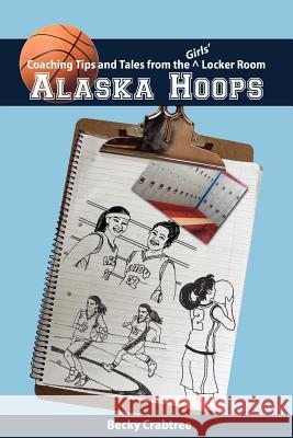 Alaska Hoops - Coaching Tips and Tales from the Girls' Locker Room Becky Crabtree Papi Crabtree 9781888215113 Fathom Pub. Co. - książka