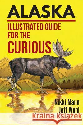 Alaska: Illustrated Guide for the Curious Nikki Mann Wohl Jeff 9781944986582 Sastrugi Press - książka