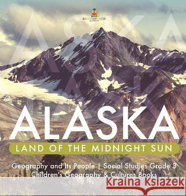 Alaska: Land of the Midnight Sun Geography and Its People Social Studies Grade 3 Children's Geography & Cultures Books Baby Professor 9781541974630 Baby Professor - książka