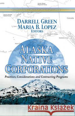 Alaska Native Corporations: Practices, Considerations & Contracting Programs Darrell Green, Maria B Lopez 9781626182097 Nova Science Publishers Inc - książka