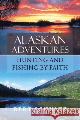 Alaskan Adventures-Hunting and Fishing by Faith Bert Schultz 9781490856094 WestBow Press - książka