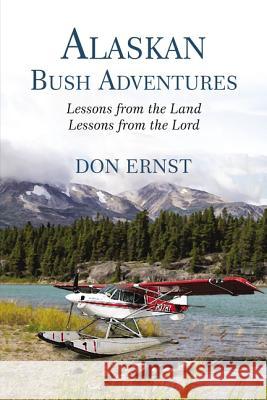 Alaskan Bush Adventures: Lessons from the Land, Lessons from the Lord Ernst, Don 9781400306121 ELM Hill - książka