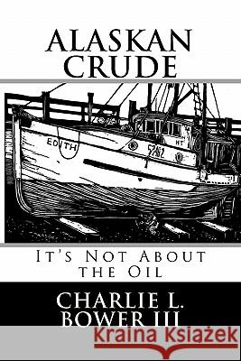 Alaskan Crude: It's Not About the Oil Bower III, Charlie L. 9781456526764 Createspace - książka