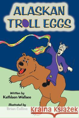 Alaskan Troll Eggs Kathleen Wallace Brian Collins 9780985558802 Alaska Dreams Publishing - książka