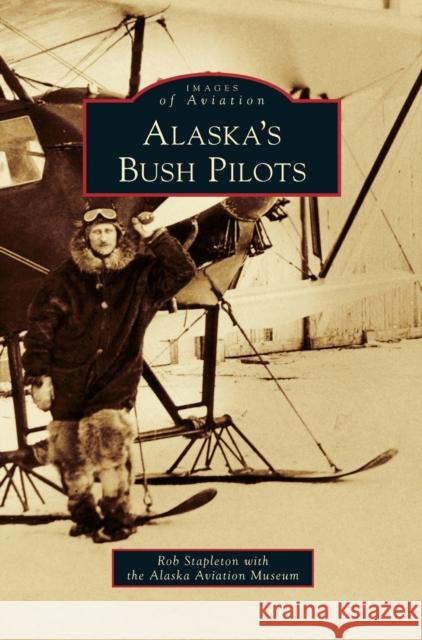 Alaska's Bush Pilots Rob Stapleton Alaska Aviation Museum 9781531676445 Arcadia Library Editions - książka