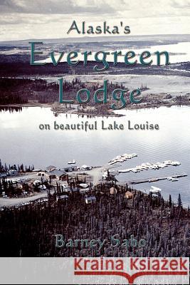 Alaska's Evergreen Lodge on Beautiful Lake Louise Barney G. Sabo 9781552128343 Trafford Publishing - książka