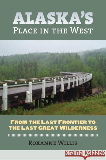 Alaska's Place in the West: From the Last Frontier to the Last Great Wilderness Willis, Roxanne 9780700617487 University Press of Kansas - książka