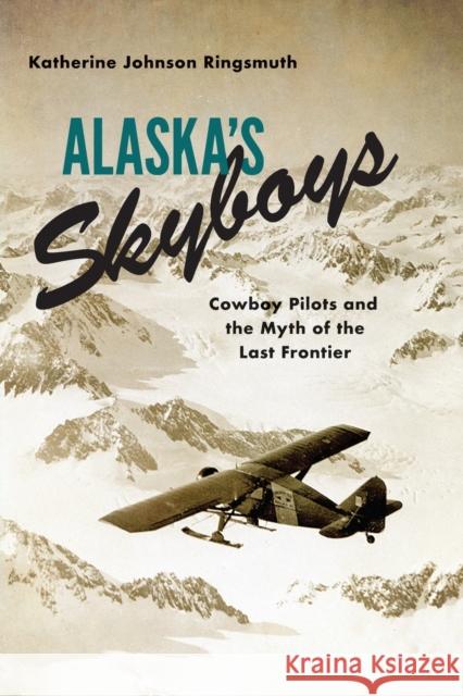 Alaska's Skyboys: Cowboy Pilots and the Myth of the Last Frontier Katherine Johnson Ringsmuth 9780295742786 University of Washington Press - książka