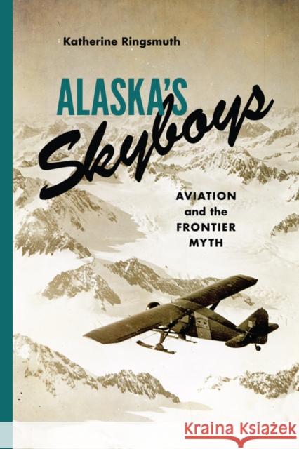 Alaska's Skyboys: Cowboy Pilots and the Myth of the Last Frontier Katherine Johnson Ringsmuth 9780295995083 University of Washington Press - książka