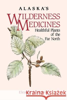 Alaska's Wilderness Medicines: Healthful Plants of the Far North Eleanor Viereck Dominique Collett Patsy Turner Egan 9780882405988 Alaska Northwest Books - książka