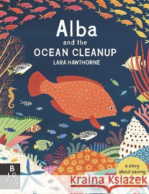 Alba and the Ocean Cleanup: A Story about Saving Our Oceans Lara Hawthorne Lara Hawthorne 9781536232851 Big Picture Press - książka