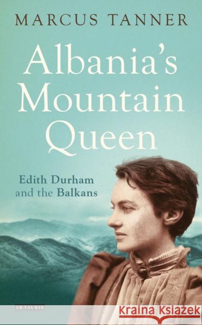 Albania's Mountain Queen: Edith Durham and the Balkans Tanner, Marcus 9781780768199 I B TAURIS - książka