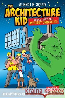 Albert B. Squid The Architecture Kid World Traveler & Mystery Unraveler The Mystery Of The Trout Lake Monster Book 1: The Mystery Of The Trout Lake Monster Albert B Squid   9781959209089 Square Root of Squid Publishing - książka