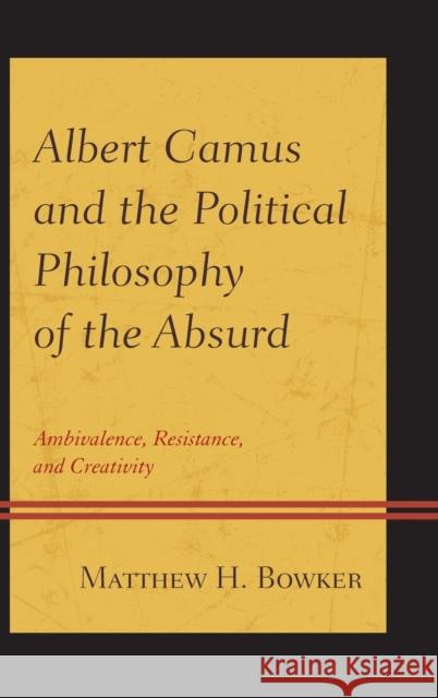 Albert Camus and the Political Philosophy of the Absurd: Ambivalence, Resistance, and Creativity Bowker, Matthew H. 9780739181362 Lexington Books - książka