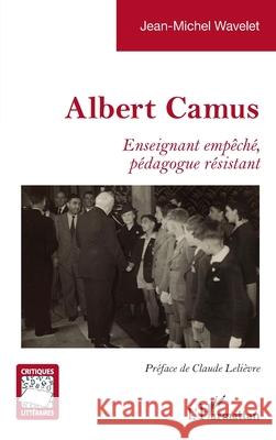 Albert Camus: Enseignant emp?ch?, p?dagogue r?sistant Jean-Michel Wavelet Claude Leli?vre 9782336416205 Editions L'Harmattan - książka