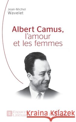 Albert Camus, l'amour et les femmes Jean-Michel Wavelet 9782336651286 Editions L'Harmattan - książka