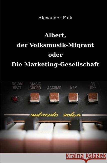 Albert, der Volksmusik-Migrant oder Die Marketing-Gesellschaft Falk, Alexander 9783741861017 epubli - książka