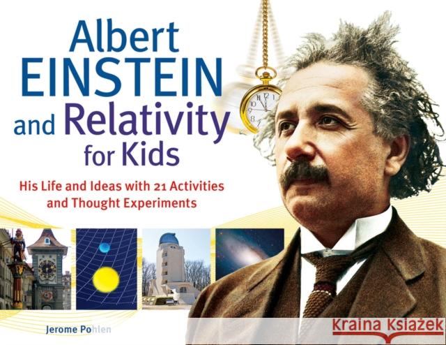 Albert Einstein and Relativity for Kids: His Life and Ideas with 21 Activities and Thought Experimentsvolume 45 Pohlen, Jerome 9781613740286 Chicago Review Press - książka