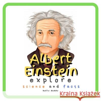 Albert Einstein Explore Science and Facts: Who Was Albert Einstein ? His Life and Ideas Belly Daddy 9781689336796 Independently Published - książka