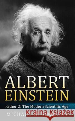 Albert Einstein: Father Of The Modern Scientific Age Simmons, Michael W. 9781533475770 Createspace Independent Publishing Platform - książka