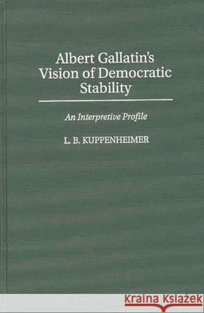 Albert Gallatin's Vision of Democratic Stability: An Interpretive Profile Kuppenheimer, Louis B. 9780275953881 Praeger Publishers - książka