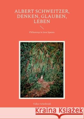 Albert Schweitzer, Denken, glauben, leben: Philantrop in Jesu Spuren Volker Schoßwald 9783740784270 Twentysix - książka