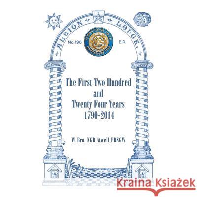 Albion Lodge196ER: The First Two Hundred and Twenty Four Years 1790-2014 W. Bro Ngd Atwell Pdsgw 9781490763019 Trafford Publishing - książka