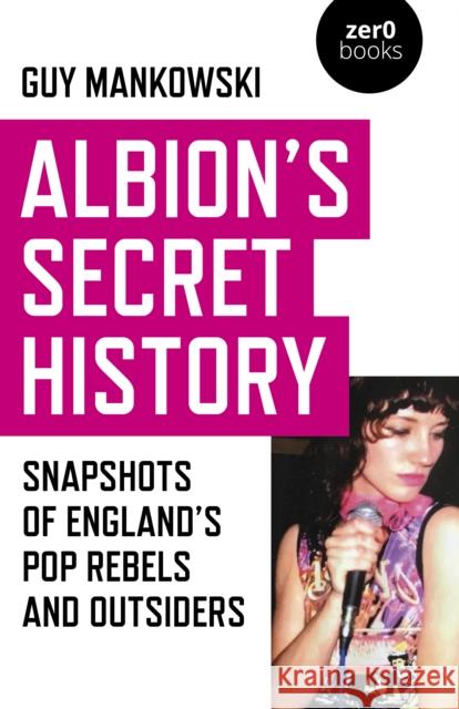 Albion's Secret History: Snapshots of England’s Pop Rebels and Outsiders Guy Mankowski 9781789040289 John Hunt Publishing - książka