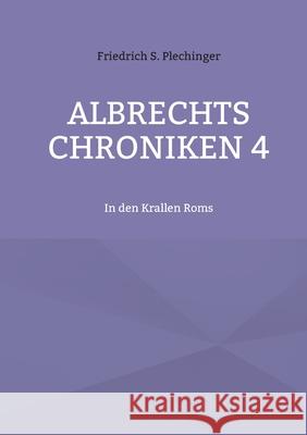 Albrechts Chroniken 4: In den Krallen Roms Friedrich S. Plechinger 9783755797029 Books on Demand - książka