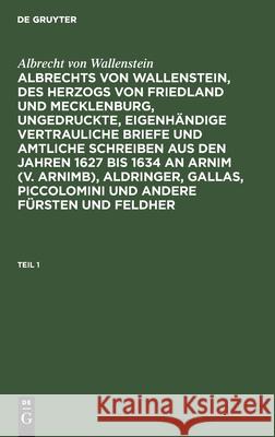 Albrechts von Wallenstein, des Herzogs von Friedland und Mecklenburg, ungedruckte, eigenhändige vertrauliche Briefe und amtliche Schreiben aus den Jahren 1627 bis 1634 an Arnim (v. Arnimb), Aldringer, Albrecht Von Wallenstein, Friedrich Förster, No Contributor 9783111067483 De Gruyter - książka