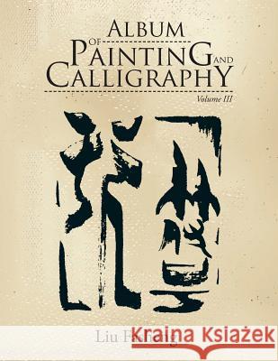 Album of Painting and Calligraphy: Volume III Liu Fasheng 9781543452044 Xlibris - książka