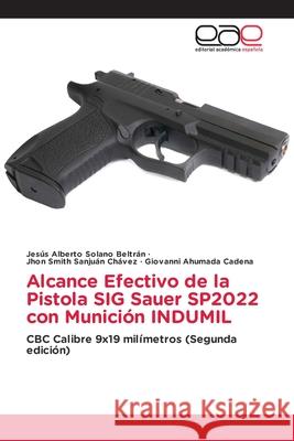 Alcance Efectivo de la Pistola SIG Sauer SP2022 con Munición INDUMIL Solano Beltrán, Jesús Alberto, Sanjuán Chávez, Jhon Smith, Ahumada Cadena, Giovanni 9786208828660 Editorial Académica Española - książka