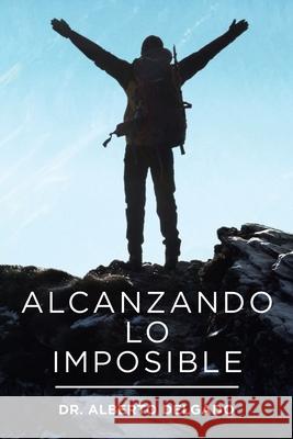 Alcanzando Lo Imposible Alberto Delgado 9781664166165 Xlibris Us - książka