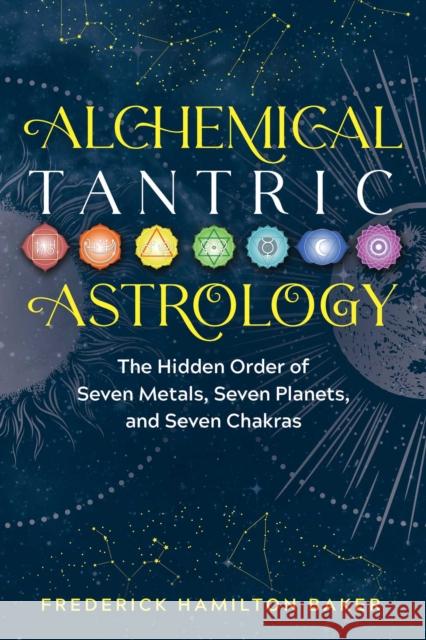 Alchemical Tantric Astrology: The Hidden Order of Seven Metals, Seven Planets, and Seven Chakras Frederick Hamilton Baker 9781644112809 Inner Traditions Bear and Company - książka