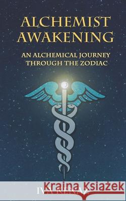 Alchemist Awakening: An Alchemical Journey Through the Zodiac Iva Kenaz 9781984978776 Createspace Independent Publishing Platform - książka