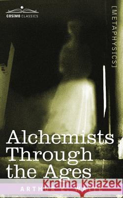 Alchemists Through the Ages Arthur E Waite 9781602063150 Cosimo Classics - książka