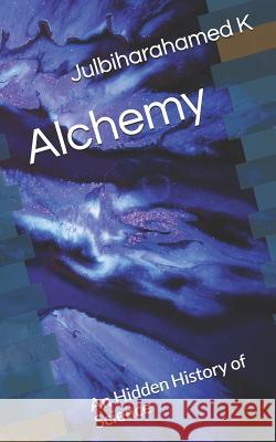 Alchemy: An Hidden History of Science Julbiharahamed K 9781092946315 Independently Published - książka