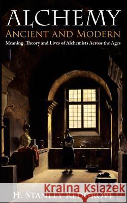 Alchemy: Ancient and Modern: Meaning, Theory and Lies of Alchemists Across the Ages H. Stanley Redgrove 9781633912090 Westphalia Press - książka