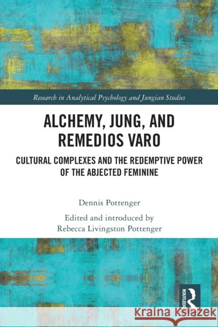 Alchemy, Jung, and Remedios Varo: Cultural Complexes and the Redemptive Power of the Abjected Feminine Dennis Pottenger Rebecca Pottenger 9780367704254 Routledge - książka