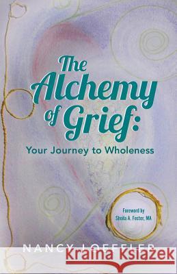 Alchemy of Grief: Your Journey to Wholeness Nancy Loeffler Cyn MacGregor Sheila A. Foster 9780997833003 Brand & Book - książka