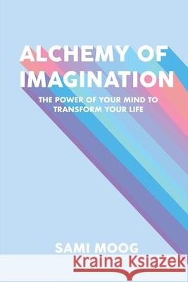 Alchemy of Imagination: The Power of Your Mind to Transform Your Life Sami Moog 9780578587257 Sami Moog - książka