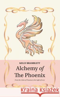 Alchemy of the Phoenix: From the Ashes of Trauma to the Light of Love Bramblett, Kelly 9781913479299 Kelly Bramblett - książka