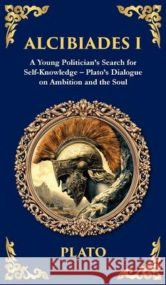 Alcibiades I: A Young Politician's Search for Self-Knowledge - Plato's Dialogue on Ambition and the Soul (Deluxe Hardbound Edition) Plato                                    Tim Zengerink 9781806292660 Library of Alexandria - książka