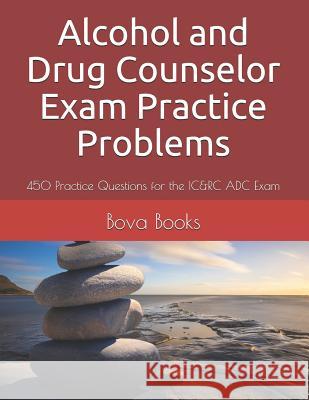 Alcohol and Drug Counselor Exam Practice Problems: 450 Practice Questions for the IC&RC ADC Exam Bova Book 9781093371789 Independently Published - książka